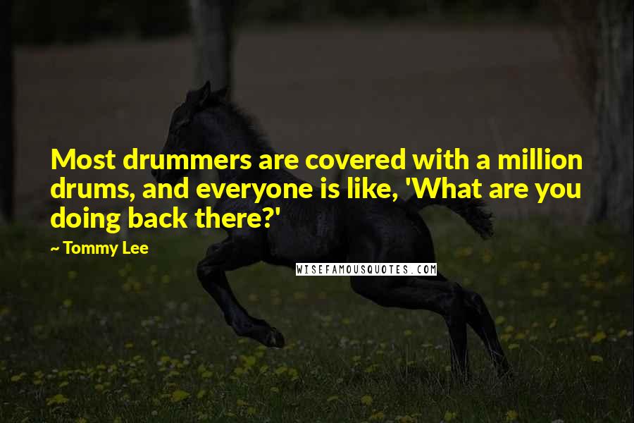 Tommy Lee Quotes: Most drummers are covered with a million drums, and everyone is like, 'What are you doing back there?'