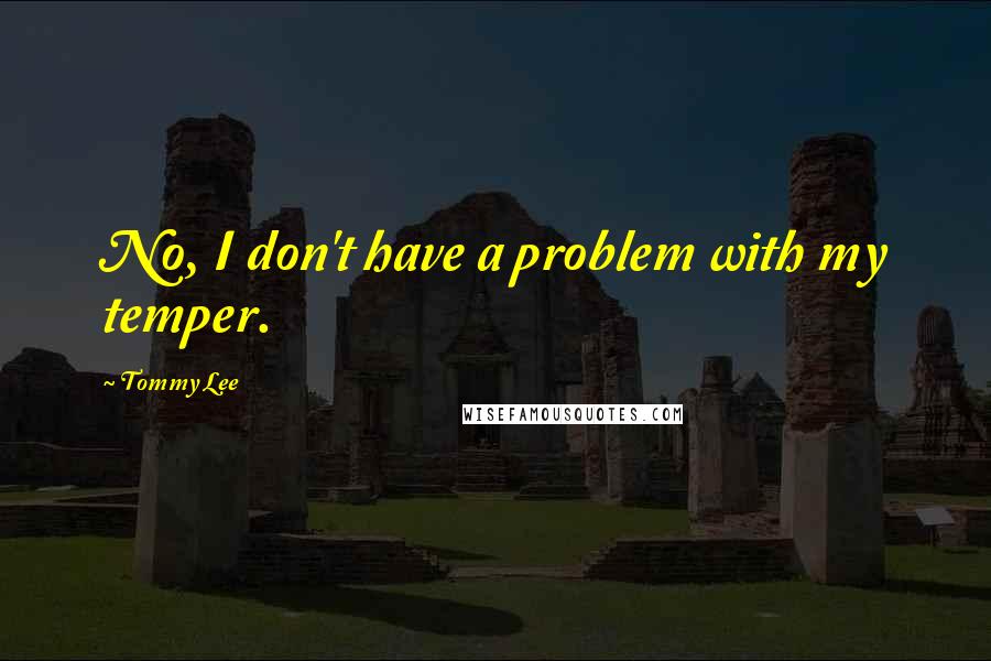 Tommy Lee Quotes: No, I don't have a problem with my temper.