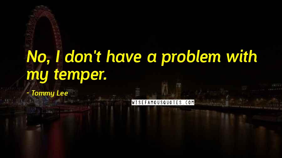 Tommy Lee Quotes: No, I don't have a problem with my temper.