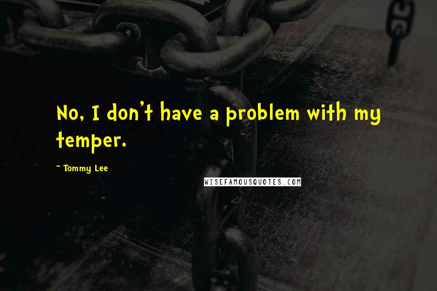 Tommy Lee Quotes: No, I don't have a problem with my temper.