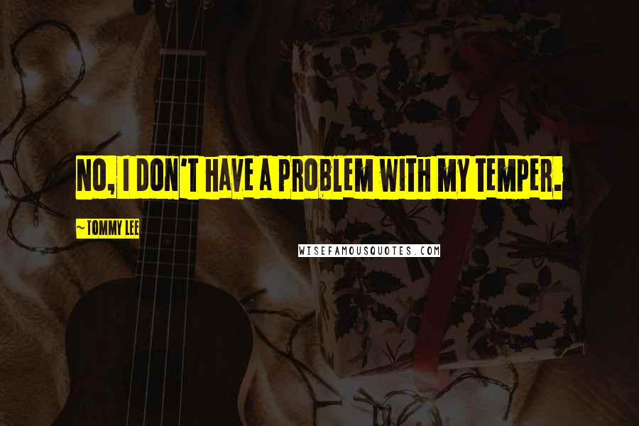 Tommy Lee Quotes: No, I don't have a problem with my temper.