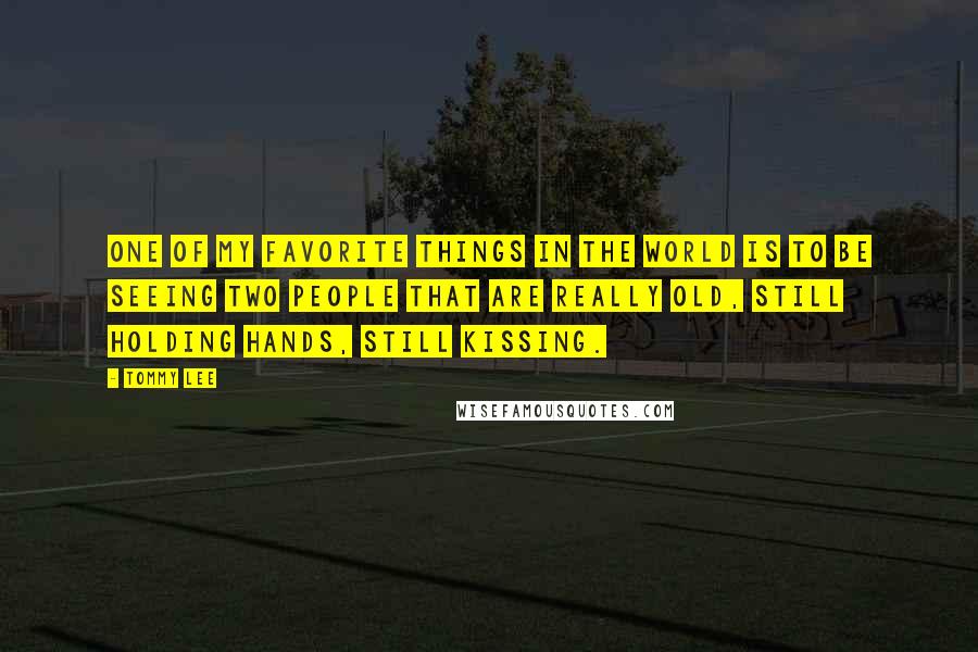 Tommy Lee Quotes: One of my favorite things in the world is to be seeing two people that are really old, still holding hands, still kissing.