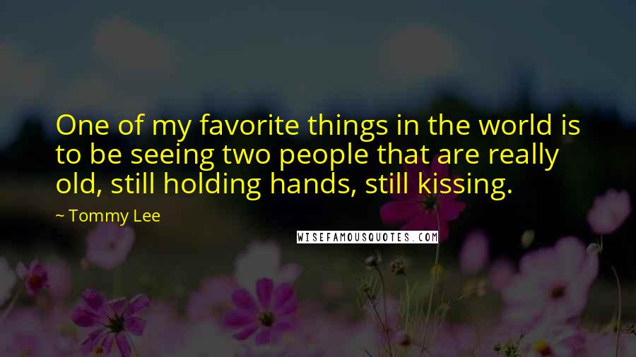 Tommy Lee Quotes: One of my favorite things in the world is to be seeing two people that are really old, still holding hands, still kissing.