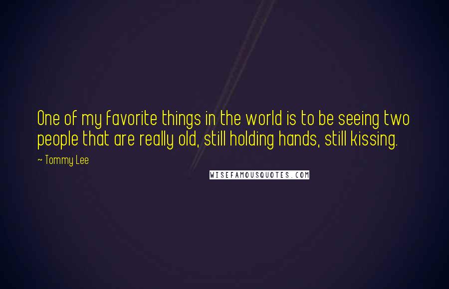 Tommy Lee Quotes: One of my favorite things in the world is to be seeing two people that are really old, still holding hands, still kissing.