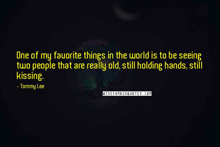 Tommy Lee Quotes: One of my favorite things in the world is to be seeing two people that are really old, still holding hands, still kissing.