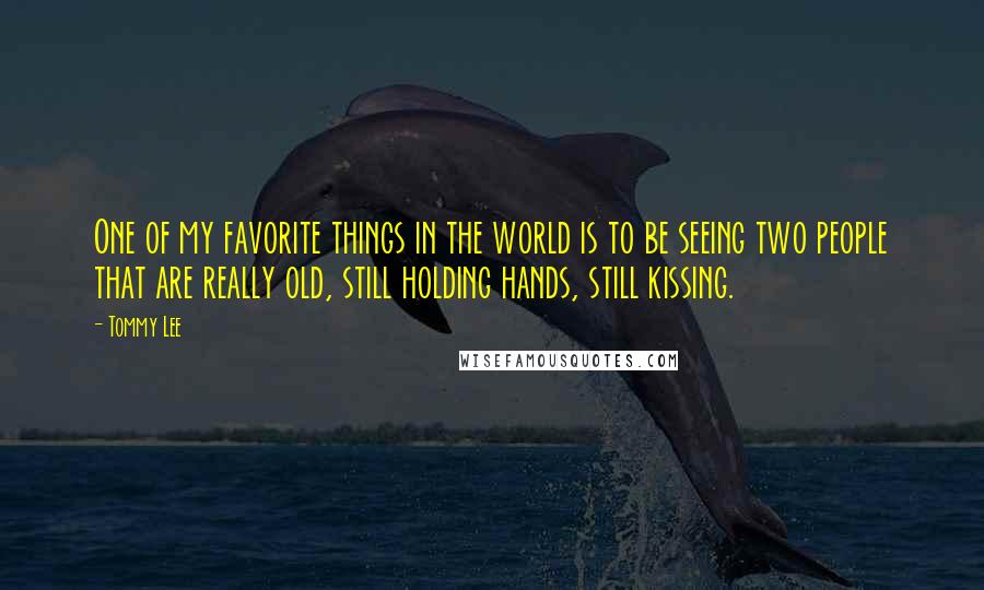 Tommy Lee Quotes: One of my favorite things in the world is to be seeing two people that are really old, still holding hands, still kissing.
