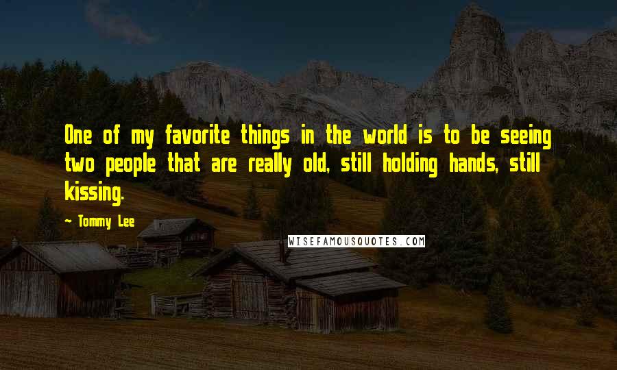 Tommy Lee Quotes: One of my favorite things in the world is to be seeing two people that are really old, still holding hands, still kissing.