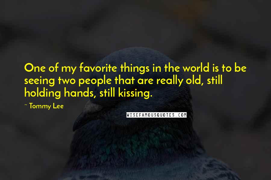 Tommy Lee Quotes: One of my favorite things in the world is to be seeing two people that are really old, still holding hands, still kissing.