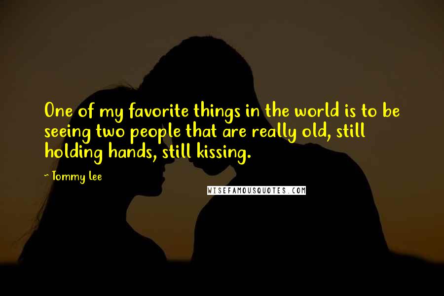 Tommy Lee Quotes: One of my favorite things in the world is to be seeing two people that are really old, still holding hands, still kissing.