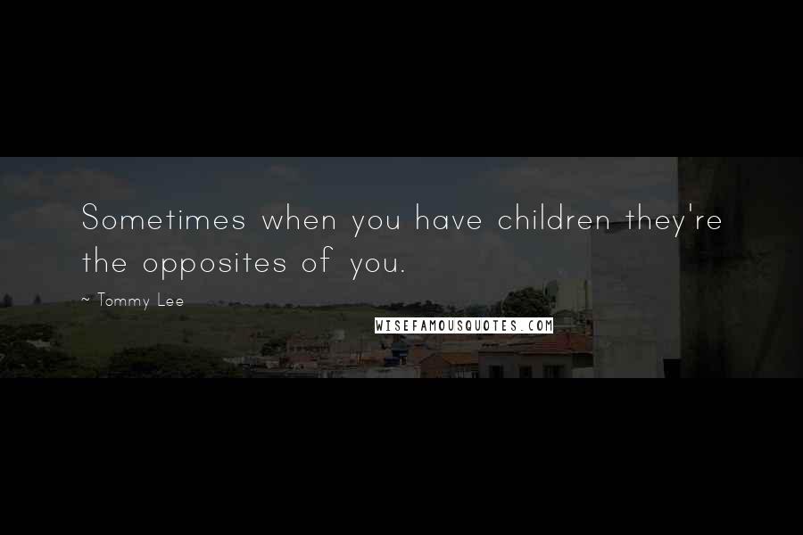 Tommy Lee Quotes: Sometimes when you have children they're the opposites of you.