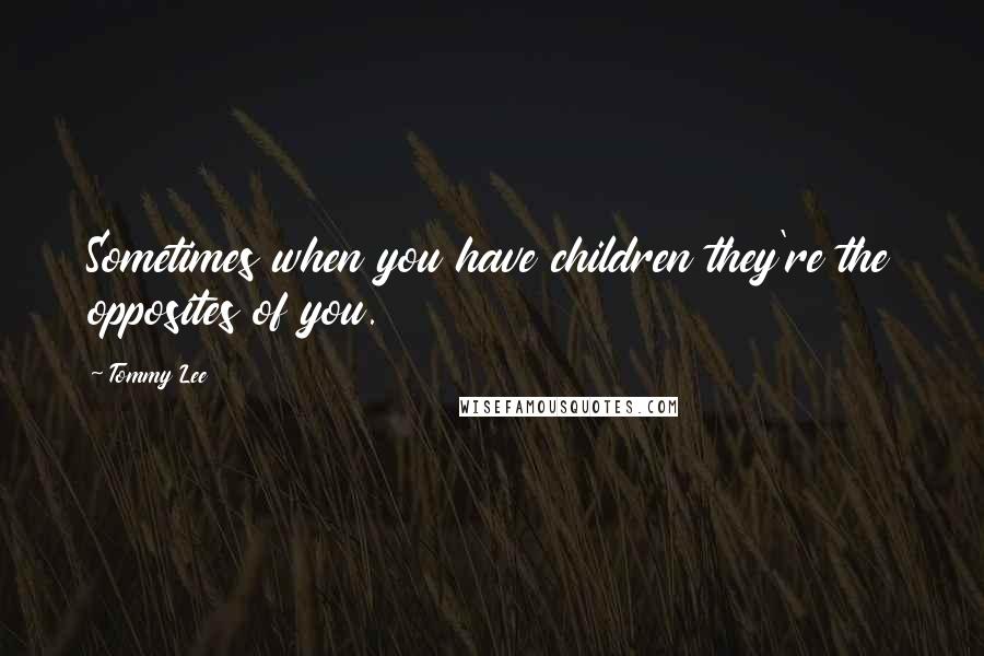 Tommy Lee Quotes: Sometimes when you have children they're the opposites of you.