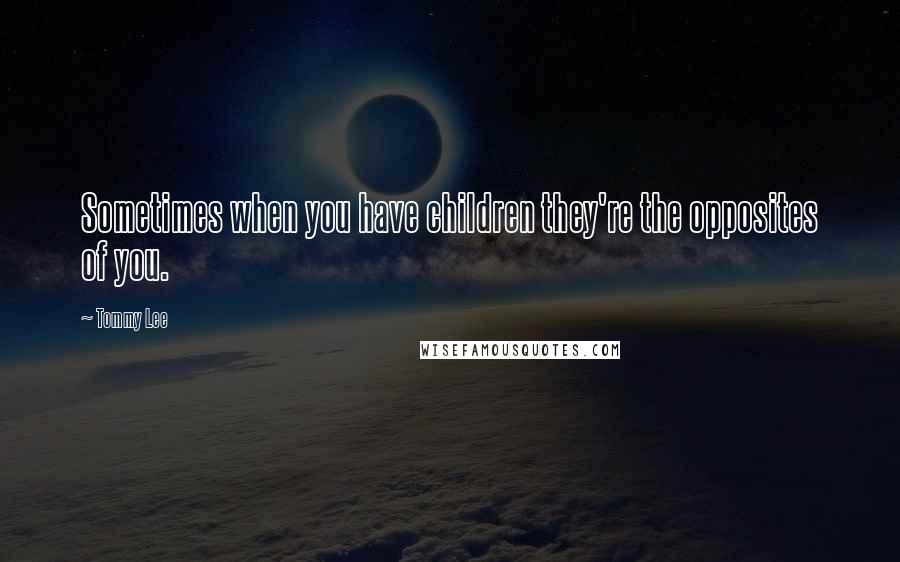 Tommy Lee Quotes: Sometimes when you have children they're the opposites of you.