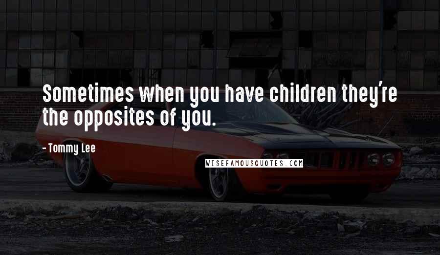 Tommy Lee Quotes: Sometimes when you have children they're the opposites of you.