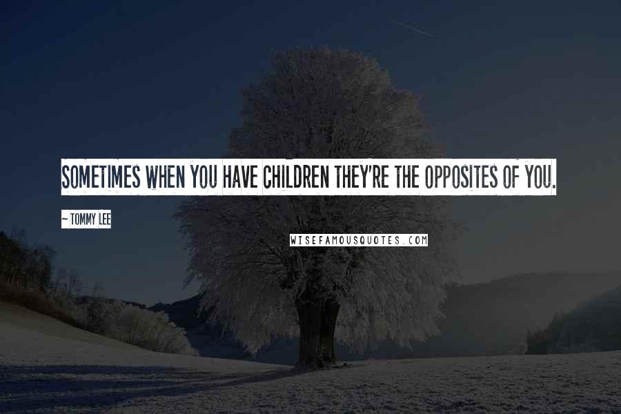 Tommy Lee Quotes: Sometimes when you have children they're the opposites of you.