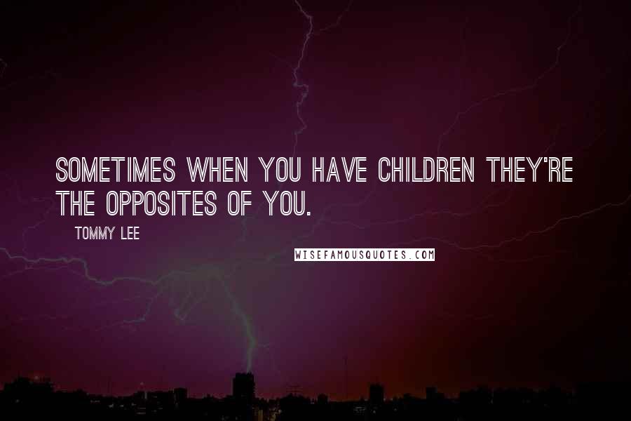 Tommy Lee Quotes: Sometimes when you have children they're the opposites of you.