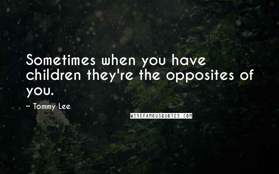 Tommy Lee Quotes: Sometimes when you have children they're the opposites of you.