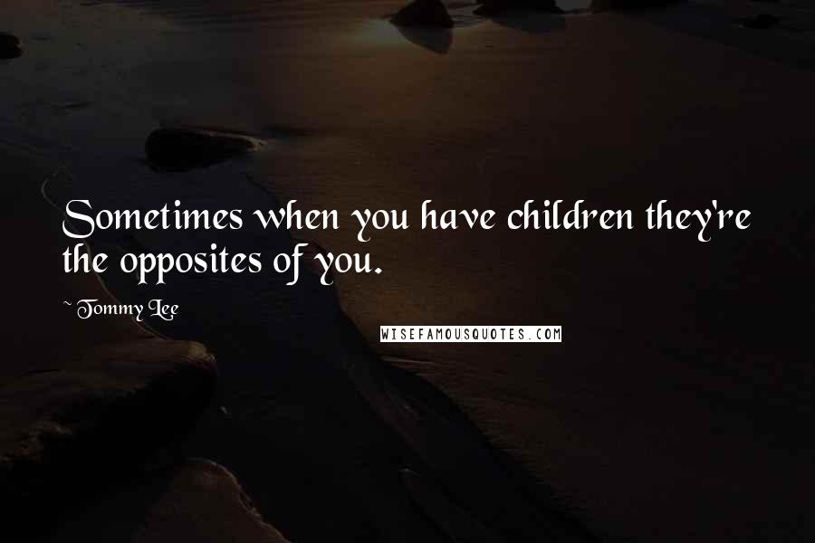 Tommy Lee Quotes: Sometimes when you have children they're the opposites of you.