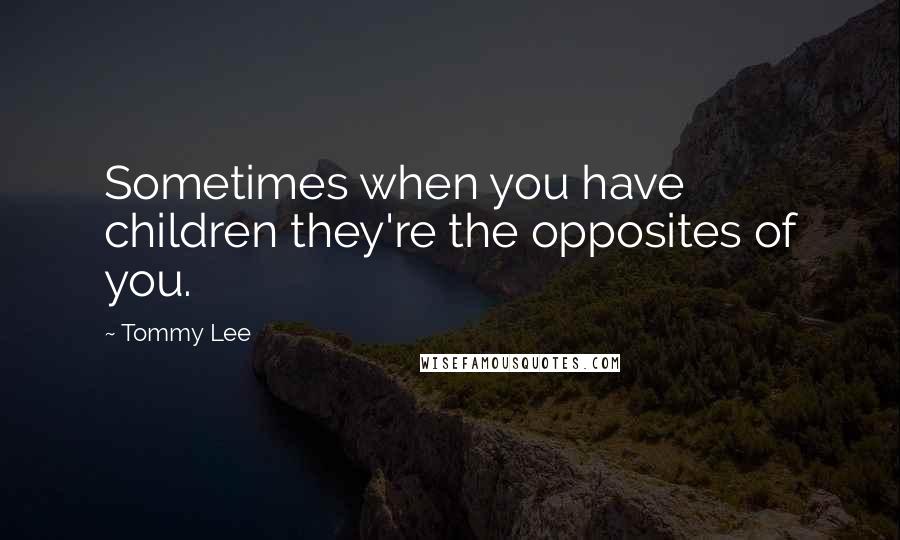 Tommy Lee Quotes: Sometimes when you have children they're the opposites of you.