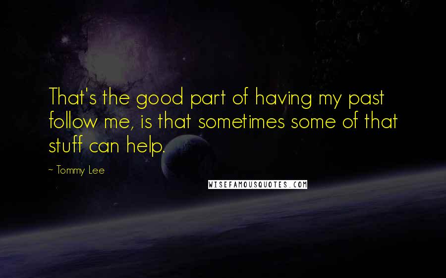 Tommy Lee Quotes: That's the good part of having my past follow me, is that sometimes some of that stuff can help.