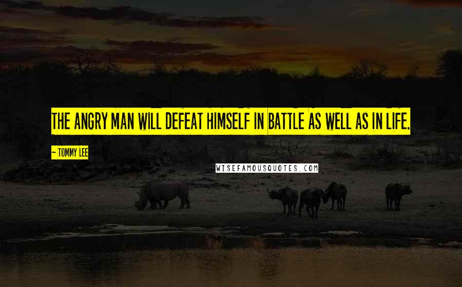 Tommy Lee Quotes: The angry man will defeat Himself in battle As well as in life.