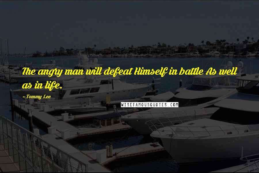 Tommy Lee Quotes: The angry man will defeat Himself in battle As well as in life.