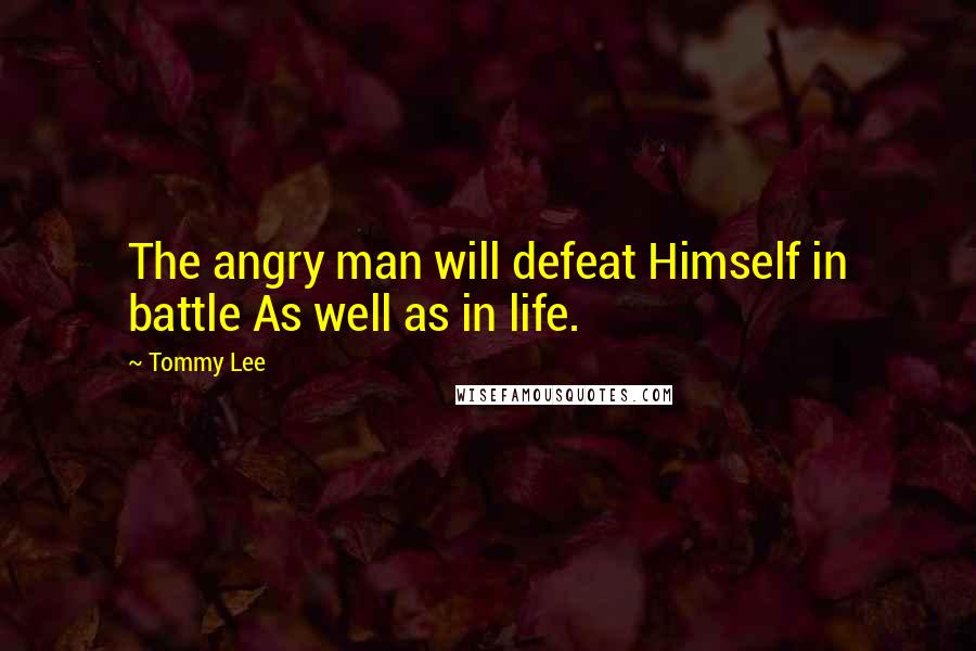 Tommy Lee Quotes: The angry man will defeat Himself in battle As well as in life.