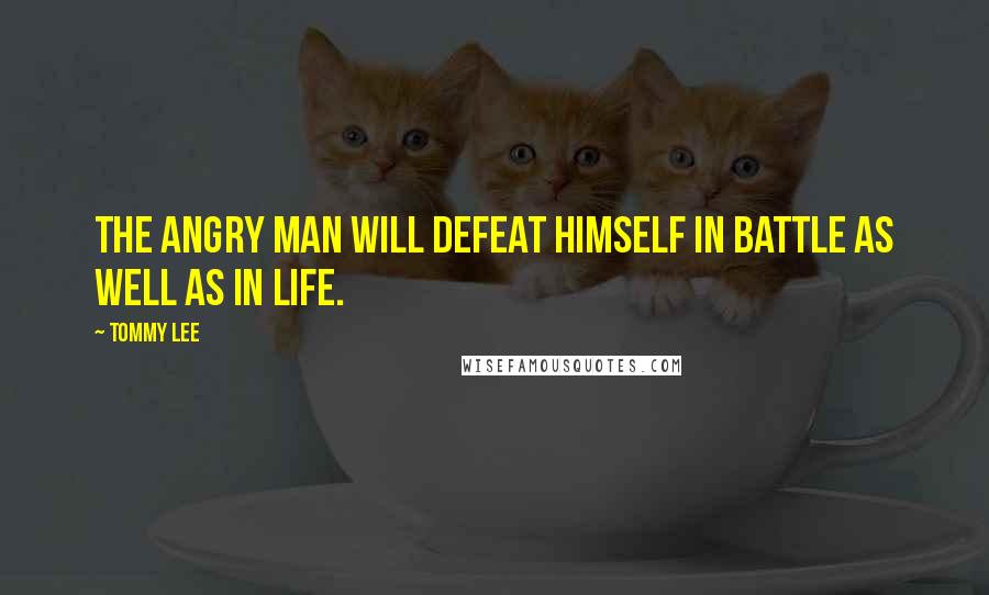 Tommy Lee Quotes: The angry man will defeat Himself in battle As well as in life.
