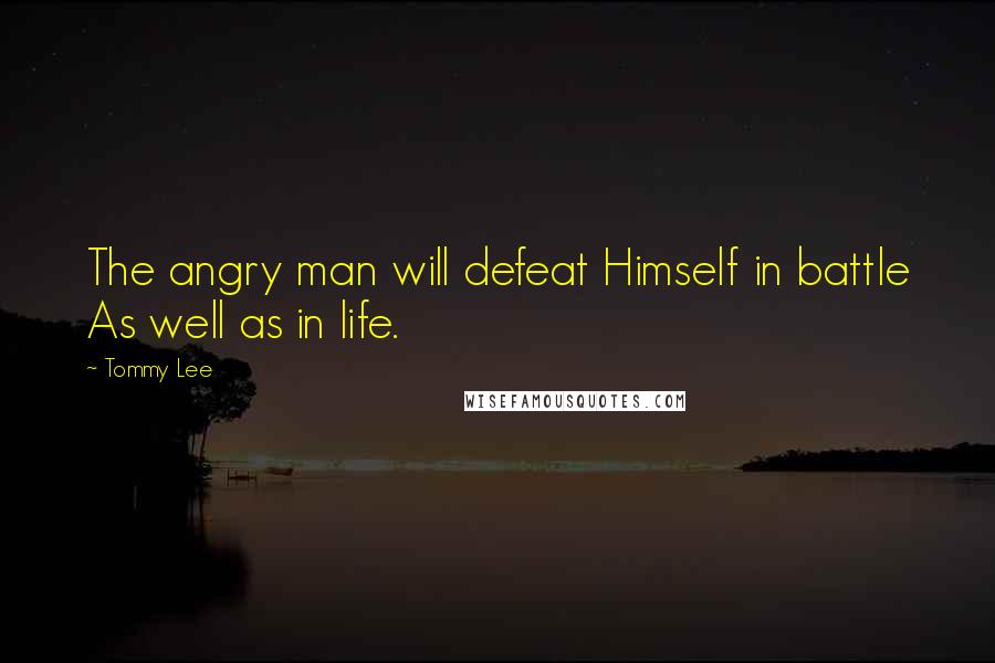 Tommy Lee Quotes: The angry man will defeat Himself in battle As well as in life.