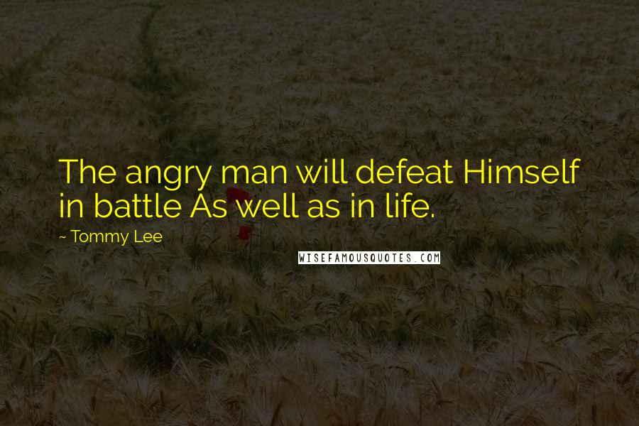 Tommy Lee Quotes: The angry man will defeat Himself in battle As well as in life.