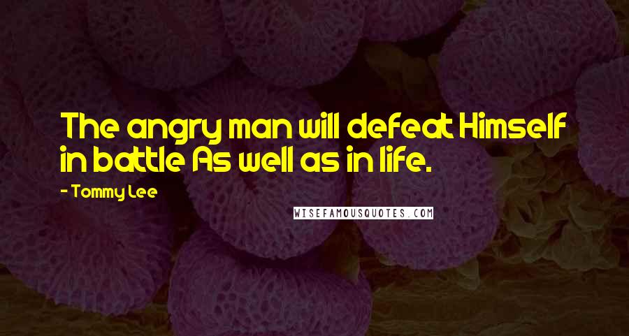 Tommy Lee Quotes: The angry man will defeat Himself in battle As well as in life.