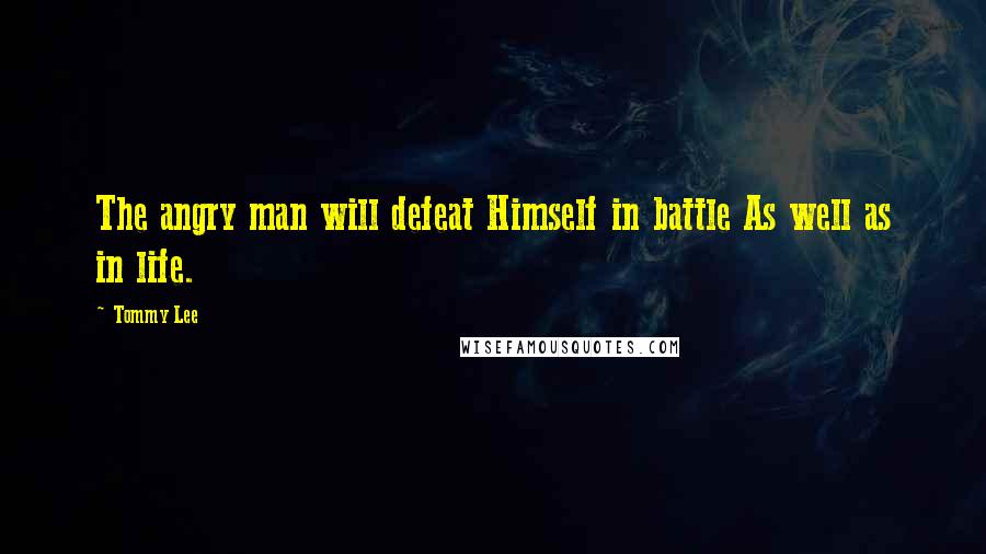 Tommy Lee Quotes: The angry man will defeat Himself in battle As well as in life.