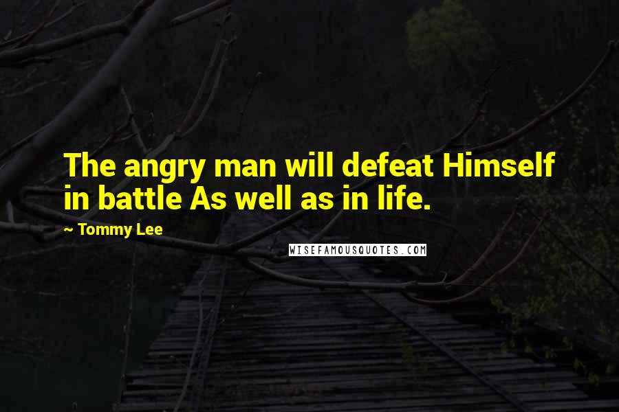 Tommy Lee Quotes: The angry man will defeat Himself in battle As well as in life.