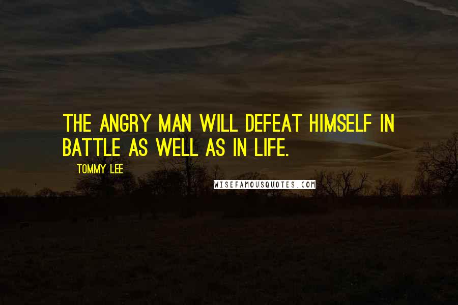 Tommy Lee Quotes: The angry man will defeat Himself in battle As well as in life.