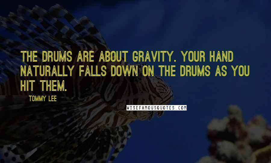 Tommy Lee Quotes: The drums are about gravity. Your hand naturally falls down on the drums as you hit them.