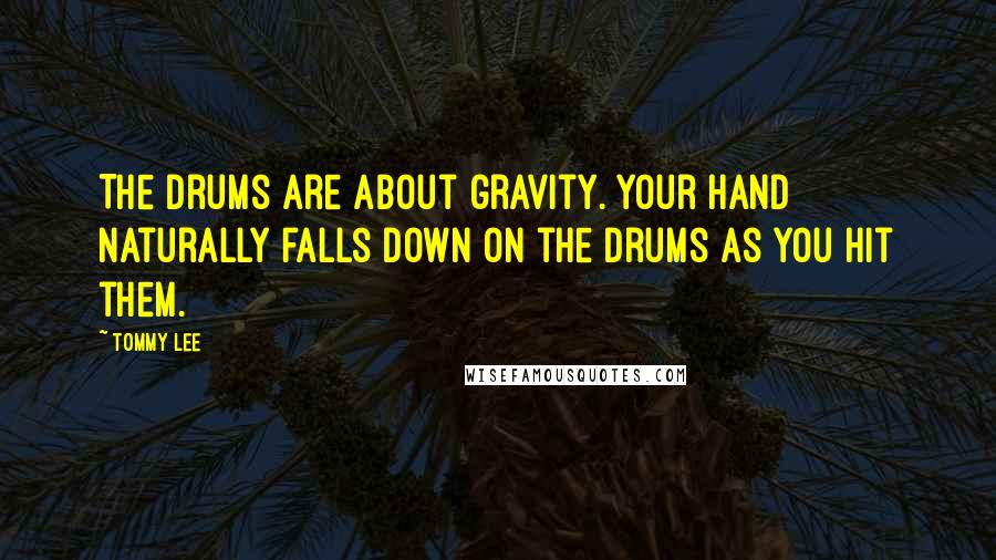 Tommy Lee Quotes: The drums are about gravity. Your hand naturally falls down on the drums as you hit them.