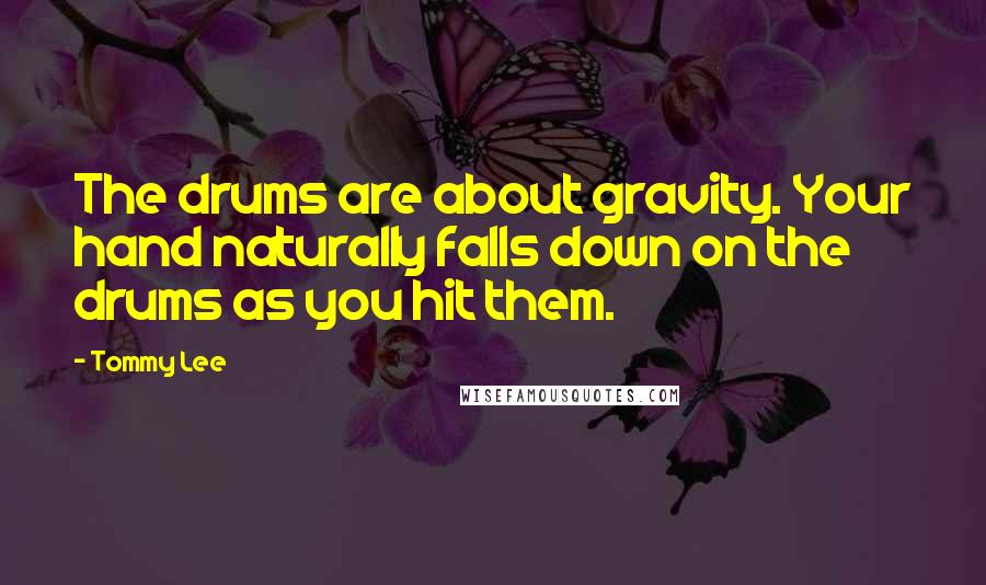 Tommy Lee Quotes: The drums are about gravity. Your hand naturally falls down on the drums as you hit them.