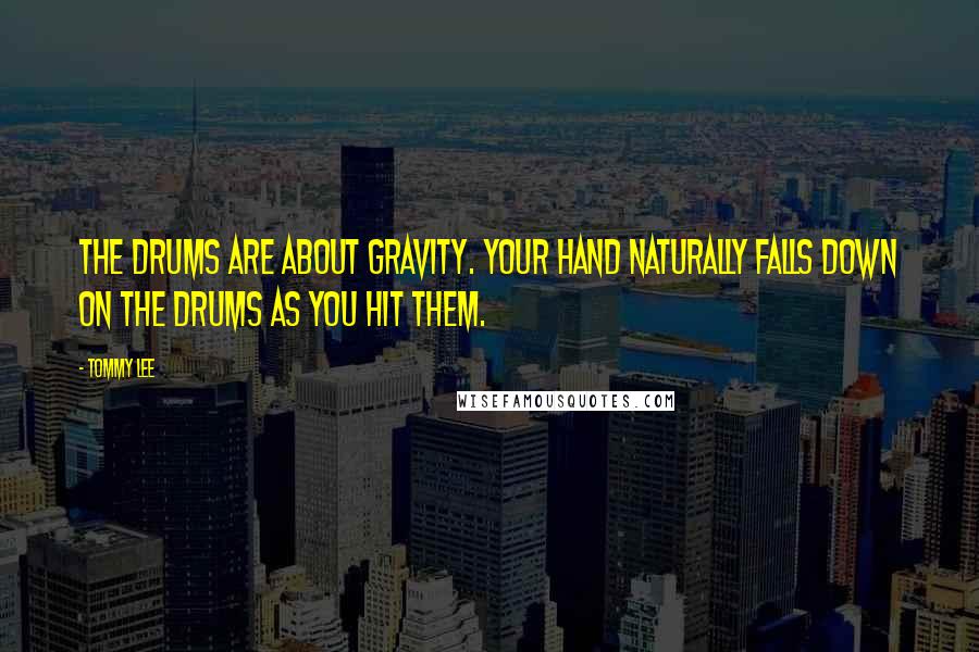 Tommy Lee Quotes: The drums are about gravity. Your hand naturally falls down on the drums as you hit them.