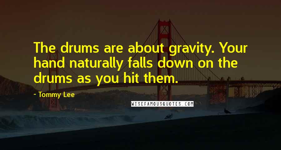 Tommy Lee Quotes: The drums are about gravity. Your hand naturally falls down on the drums as you hit them.