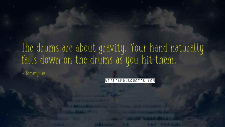 Tommy Lee Quotes: The drums are about gravity. Your hand naturally falls down on the drums as you hit them.