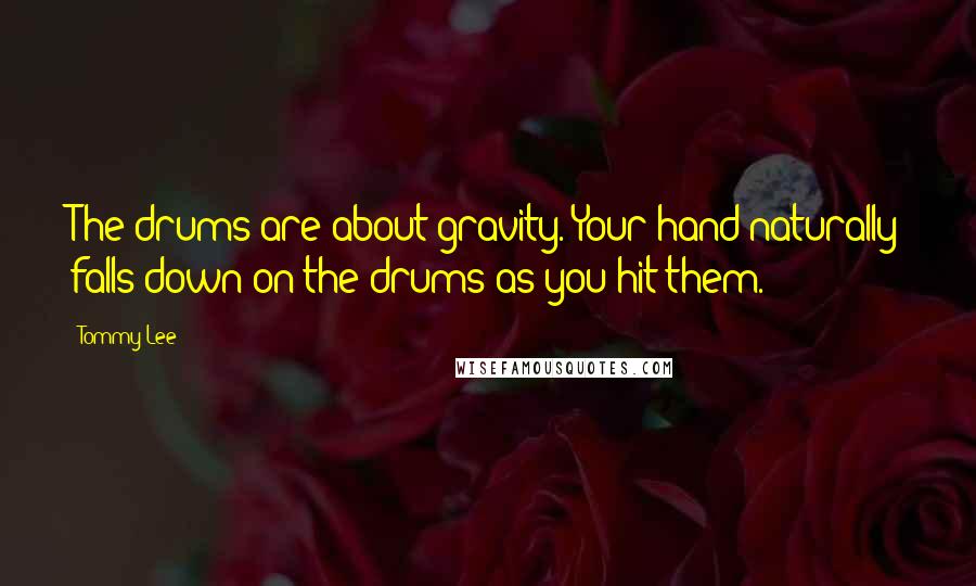 Tommy Lee Quotes: The drums are about gravity. Your hand naturally falls down on the drums as you hit them.