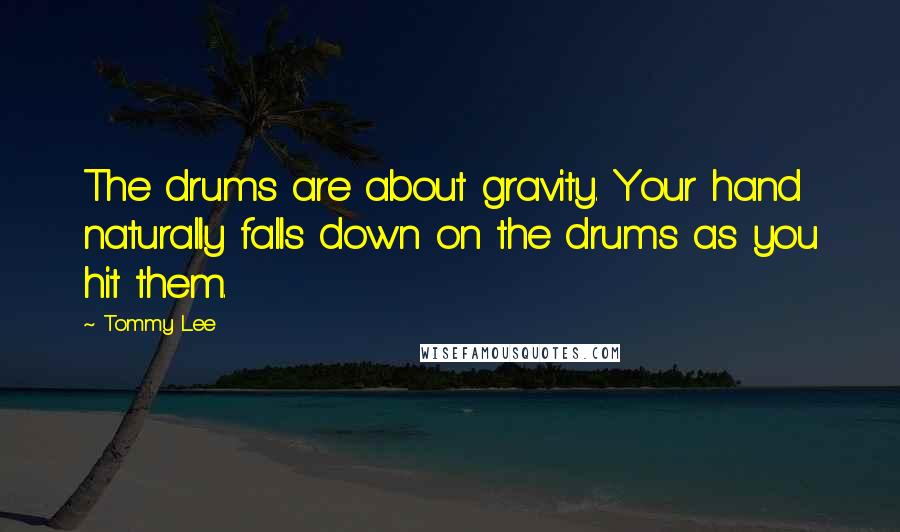 Tommy Lee Quotes: The drums are about gravity. Your hand naturally falls down on the drums as you hit them.