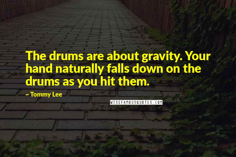 Tommy Lee Quotes: The drums are about gravity. Your hand naturally falls down on the drums as you hit them.