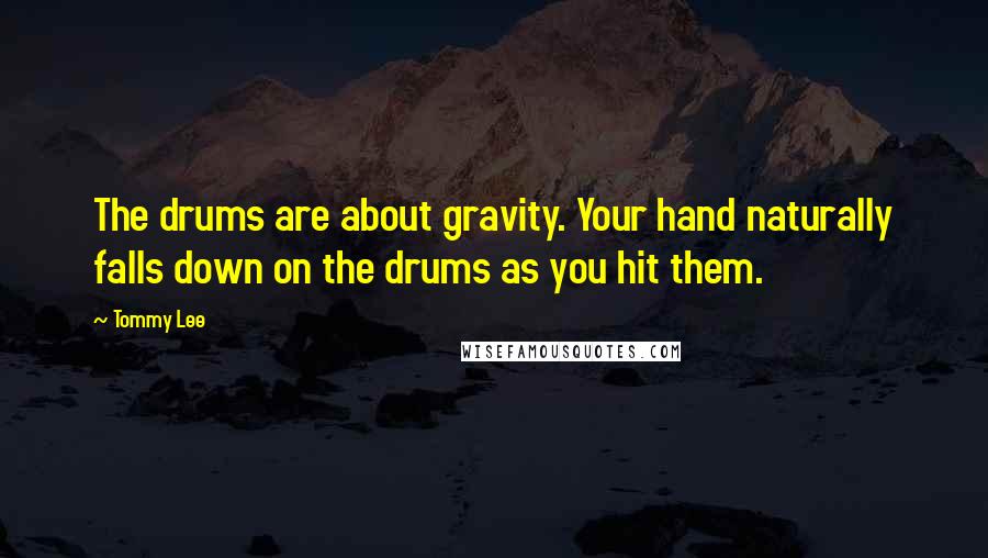 Tommy Lee Quotes: The drums are about gravity. Your hand naturally falls down on the drums as you hit them.