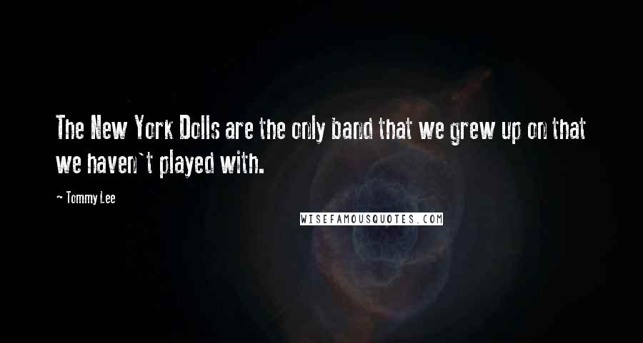 Tommy Lee Quotes: The New York Dolls are the only band that we grew up on that we haven't played with.