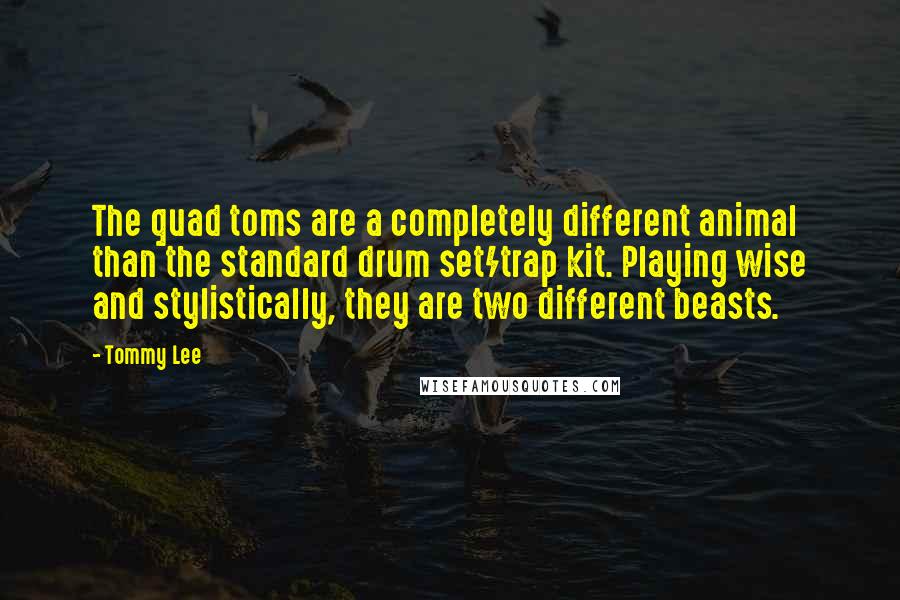 Tommy Lee Quotes: The quad toms are a completely different animal than the standard drum set/trap kit. Playing wise and stylistically, they are two different beasts.