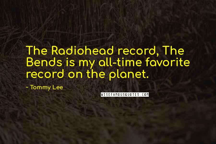 Tommy Lee Quotes: The Radiohead record, The Bends is my all-time favorite record on the planet.