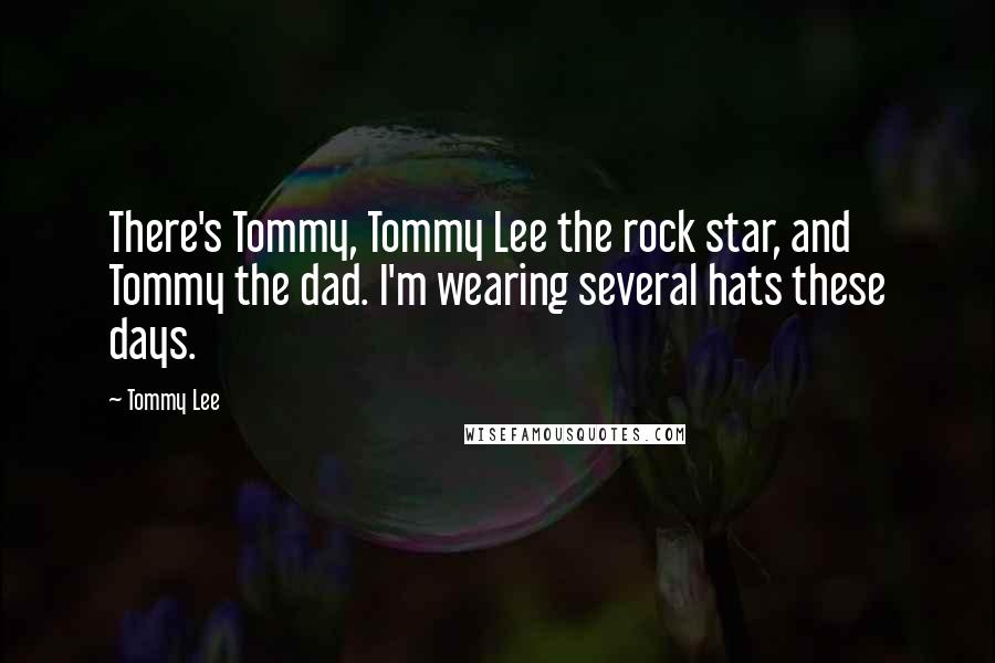 Tommy Lee Quotes: There's Tommy, Tommy Lee the rock star, and Tommy the dad. I'm wearing several hats these days.