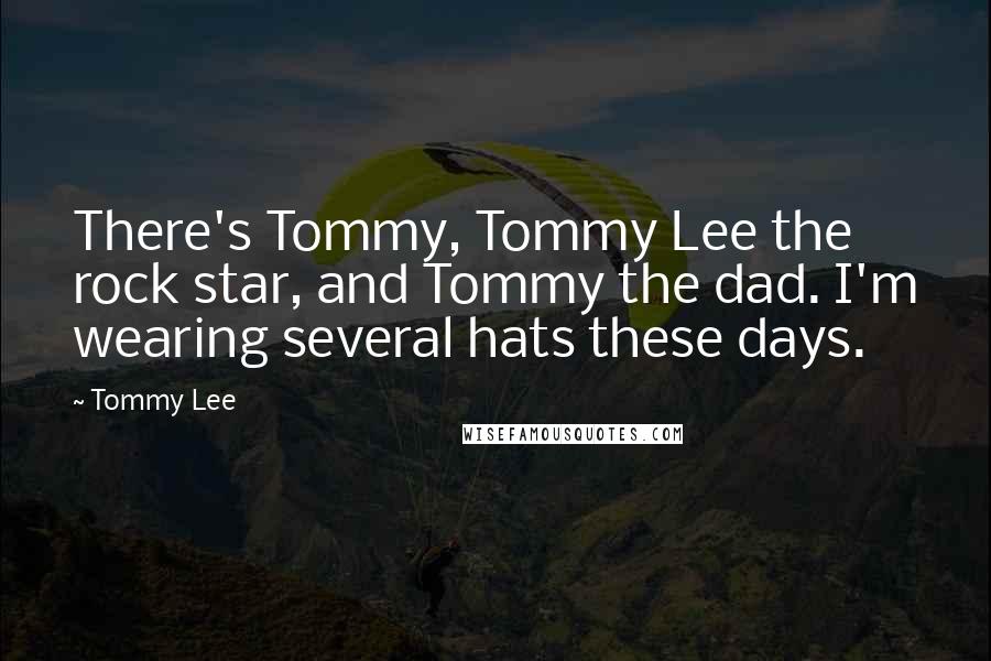 Tommy Lee Quotes: There's Tommy, Tommy Lee the rock star, and Tommy the dad. I'm wearing several hats these days.