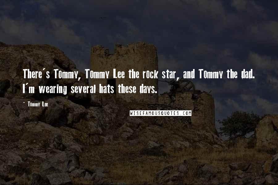 Tommy Lee Quotes: There's Tommy, Tommy Lee the rock star, and Tommy the dad. I'm wearing several hats these days.