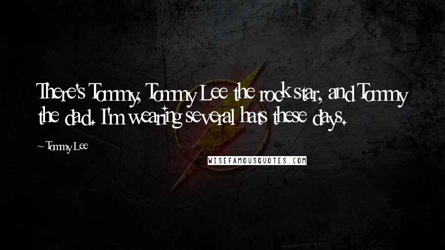 Tommy Lee Quotes: There's Tommy, Tommy Lee the rock star, and Tommy the dad. I'm wearing several hats these days.